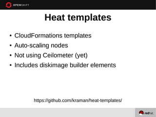 Heat templates
●

CloudFormations templates

●

Auto-scaling nodes

●

Not using Ceilometer (yet)

●

Includes diskimage builder elements

https://github.com/kraman/heat-templates/

 