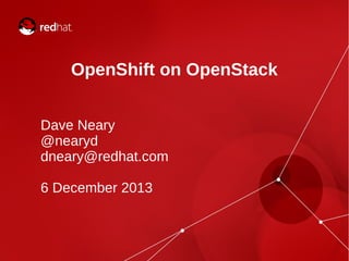 OpenShift on OpenStack
Dave Neary
@nearyd
dneary@redhat.com
6 December 2013

 