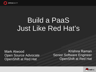 Build a PaaS
       Just Like Red Hat’s


Mark Atwood                     Krishna Raman
Open Source Advocate   Senior Software Engineer
OpenShift at Red Hat       OpenShift at Red Hat


                                              1
 