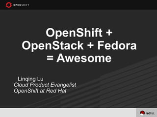 OpenShift +
   OpenStack + Fedora
      = Awesome
 Linqing Lu
Cloud Product Evangelist
OpenShift at Red Hat
 