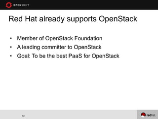 Red Hat already supports OpenStack

• Member of OpenStack Foundation
• A leading committer to OpenStack
• Goal: To be the best PaaS for OpenStack




    12
 