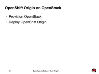 OpenShift Origin on OpenStack

   Provision OpenStack
   Deploy OpenShift Origin




    24            OpenStack on Fedora | Chris Wright
 
