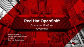 Red Hat OpenShift
Container Platform
Overview
Rodolfo Carvalho
Senior Software Engineer
5.4.2017
Red Hat Open House
 