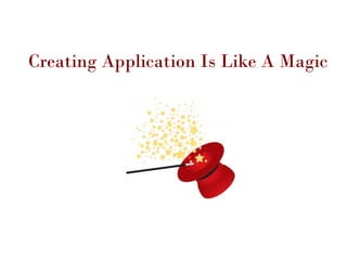 Creating Application Is Like A Magic
 