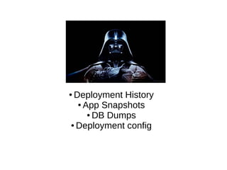 ● Deployment History
● App Snapshots
● DB Dumps
● Deployment config
 