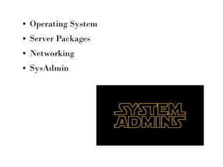 ● Operating System
● Server Packages
● Networking
● SysAdmin
 