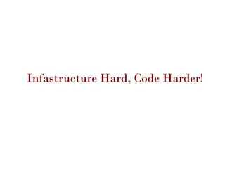 Infastructure Hard, Code Harder!
 