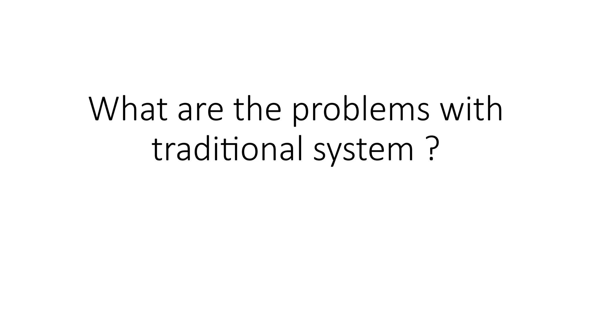 What are the problems with
traditional system ?
 