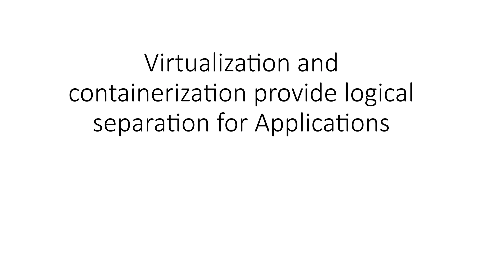 Virtualization and
containerization provide logical
separation for Applications
 