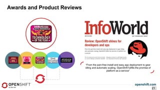 openshift.com
21
“From the pain-free install and easy app deployment to gear
idling and automatic scaling, OpenShift fulfills the promise of
platform as a service”
Awards and Product Reviews
 