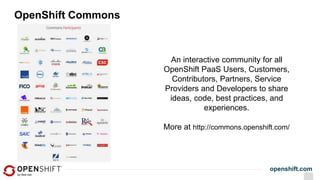 openshift.com
OpenShift Commons
An interactive community for all
OpenShift PaaS Users, Customers,
Contributors, Partners, Service
Providers and Developers to share
ideas, code, best practices, and
experiences.
More at http://commons.openshift.com/
 