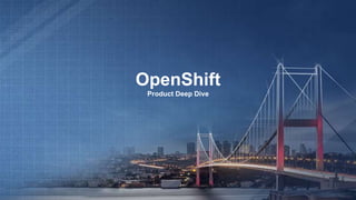 OpenShift
Product Deep Dive
 