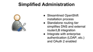 Simplified Administration
● Streamlined OpenShift
installation process
● Standalone routing tier
simplifies DNS and external
router/LB integration
● Integrate with enterprise
authentication (LDAP, etc.)
and OAuth 2 enabled
 