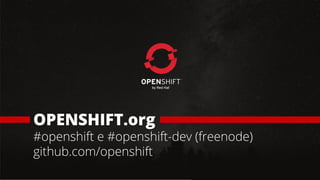 OPENSHIFT.org
#openshift e #openshift-dev (freenode)
github.com/openshift