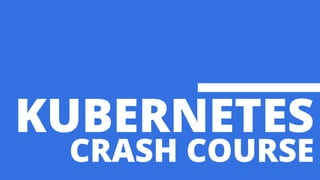 KUBERNETES
CRASH COURSE