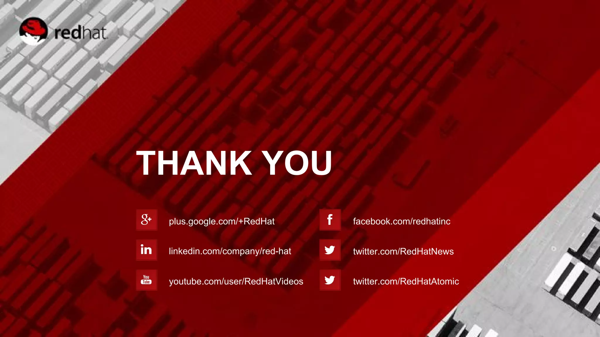 THANK YOU
plus.google.com/+RedHat
linkedin.com/company/red-hat
youtube.com/user/RedHatVideos
facebook.com/redhatinc
twitter.com/RedHatNews
twitter.com/RedHatAtomic
 