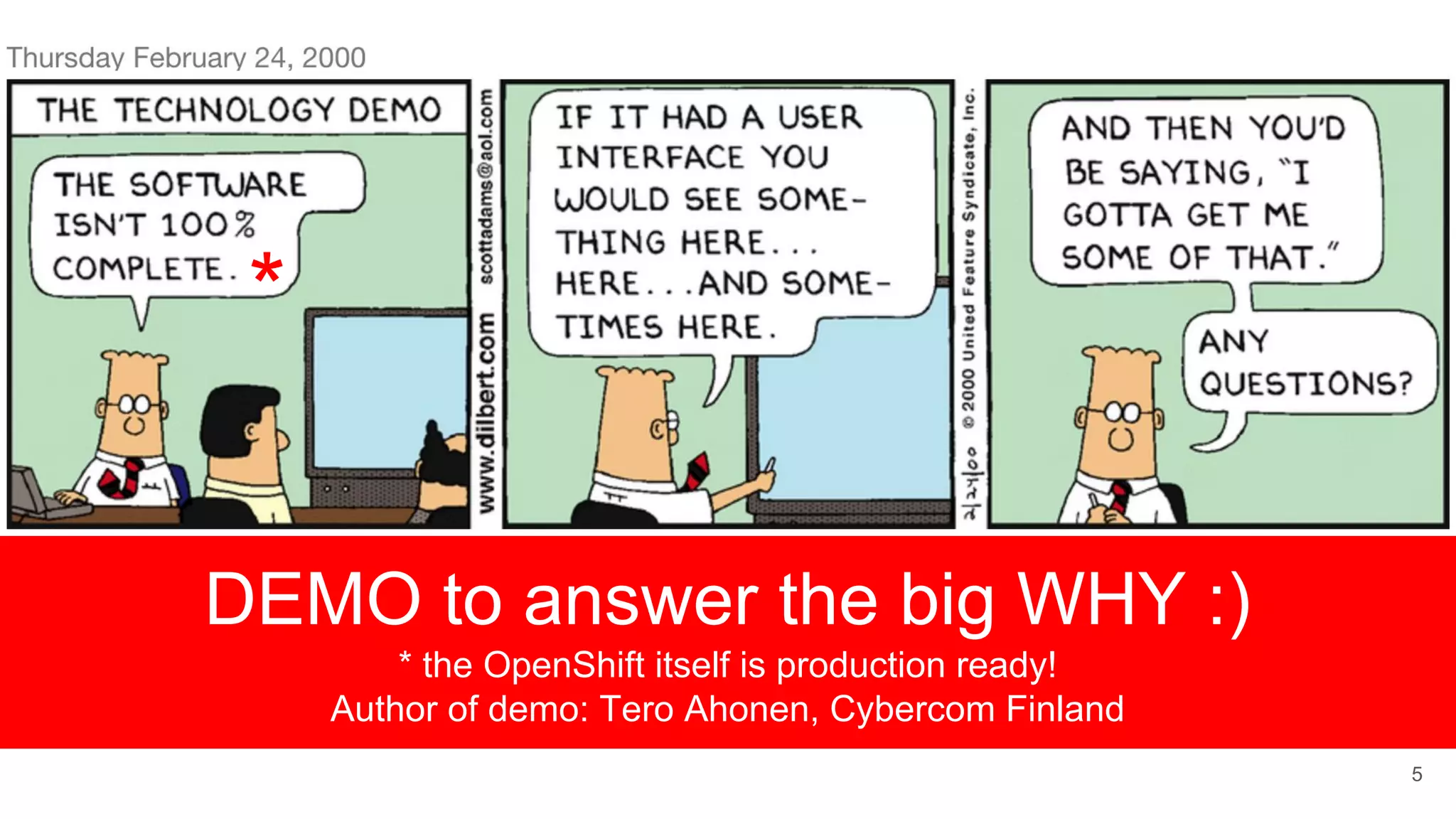 DEMO to answer the big WHY :)
* the OpenShift itself is production ready!
Author of demo: Tero Ahonen, Cybercom Finland
5
*
 