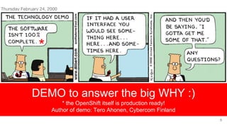 DEMO to answer the big WHY :)
* the OpenShift itself is production ready!
Author of demo: Tero Ahonen, Cybercom Finland
5
*
 