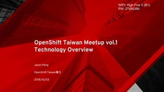 OpenShift Taiwan Meetup vol.1
Technology Overview
Jason Peng
OpenShift Taiwan雜工
2018/10/03
WIFI: High Five 5 (B1)
PW: 27685388
 