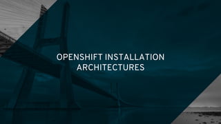 OPENSHIFT INSTALLATION
ARCHITECTURES
 