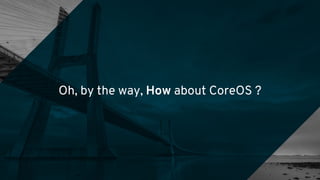 Oh, by the way, How about CoreOS ?
 