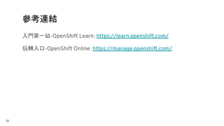 56
入門第一站-OpenShift Learn：https://learn.openshift.com/
玩轉入口-OpenShift Online：https://manage.openshift.com/
參考連結
 