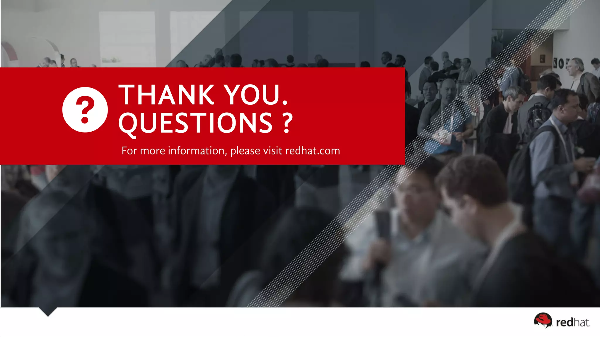 THANK YOU. 
QUESTIONS ? 
For more information, please visit redhat.com 
 
