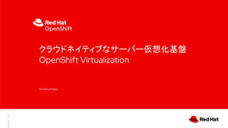 クラウドネイティブなサーバー仮想化基盤
OpenShift Virtualization
Technical Sales
1
 