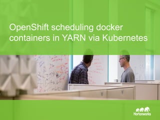 OpenShift scheduling docker 
containers in YARN via Kubernetes 
Page 1 © Hortonworks Inc. 2014 
 