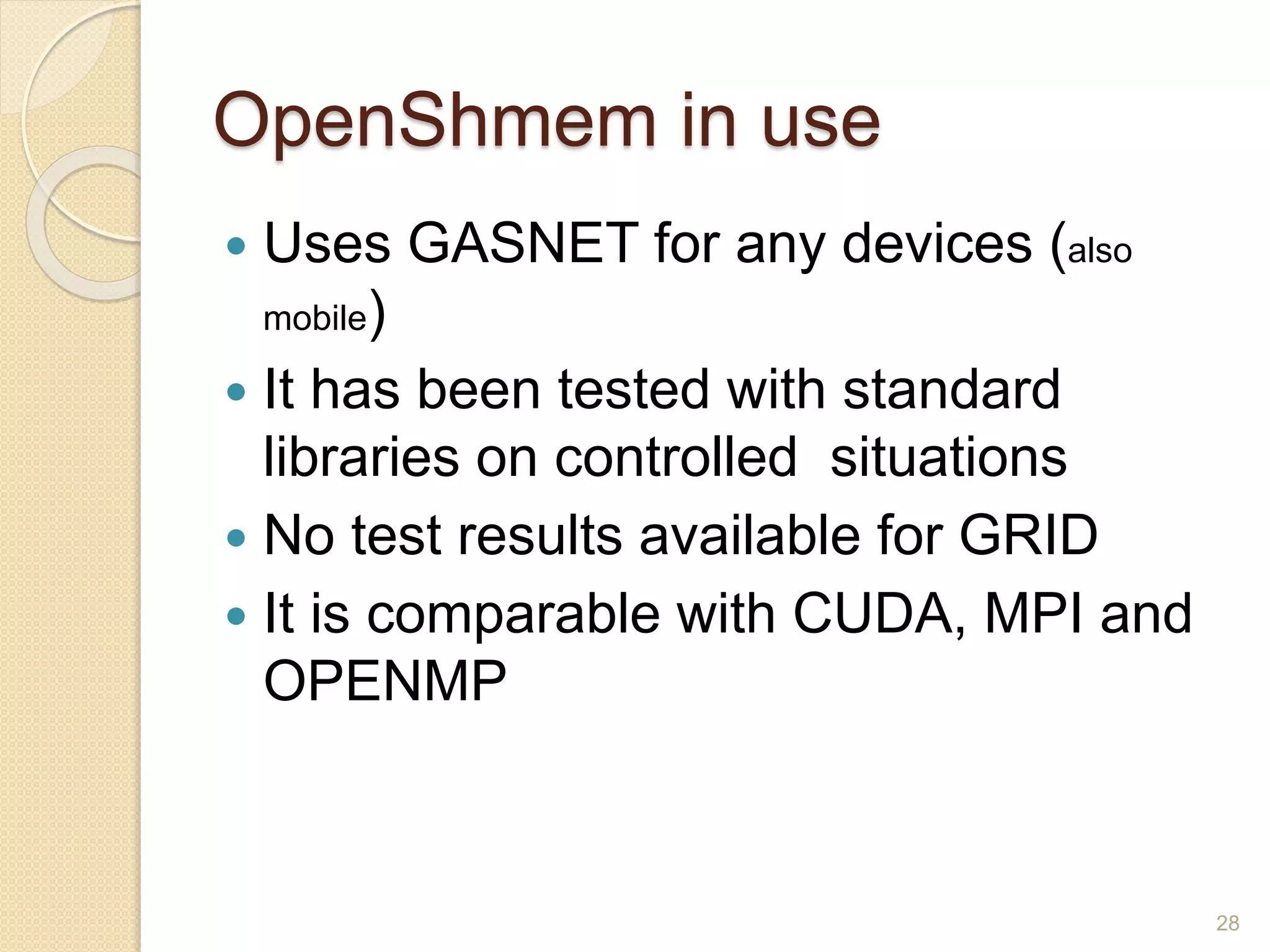OpenShmem in use
 Uses GASNET for any devices (also
mobile)
 It has been tested with standard
libraries on controlled situations
 No test results available for GRID
 It is comparable with CUDA, MPI and
OPENMP
28
 