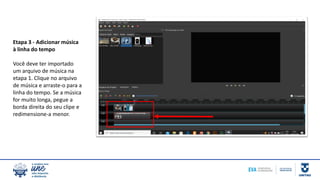 Etapa 3 - Adicionar música
à linha do tempo
Você deve ter importado
um arquivo de música na
etapa 1. Clique no arquivo
de música e arraste-o para a
linha do tempo. Se a música
for muito longa, pegue a
borda direita do seu clipe e
redimensione-a menor.
 