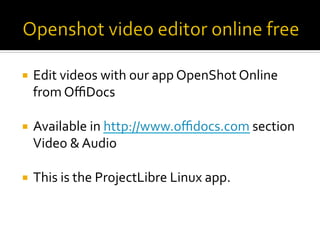 ¡  Edit	videos	with	our	app	OpenShot	Online	
from	OﬃDocs		
¡  Available	in	http://www.oﬃdocs.com	section	
Video	&	Audio	
	
¡  This	is	the	ProjectLibre	Linux	app.	
 