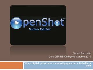 Vicent Part Julio Curs CEFIRE Ontinyent. Octubre 2010 Vídeo digital: propostes metodològiques per a treballar a l’aula 