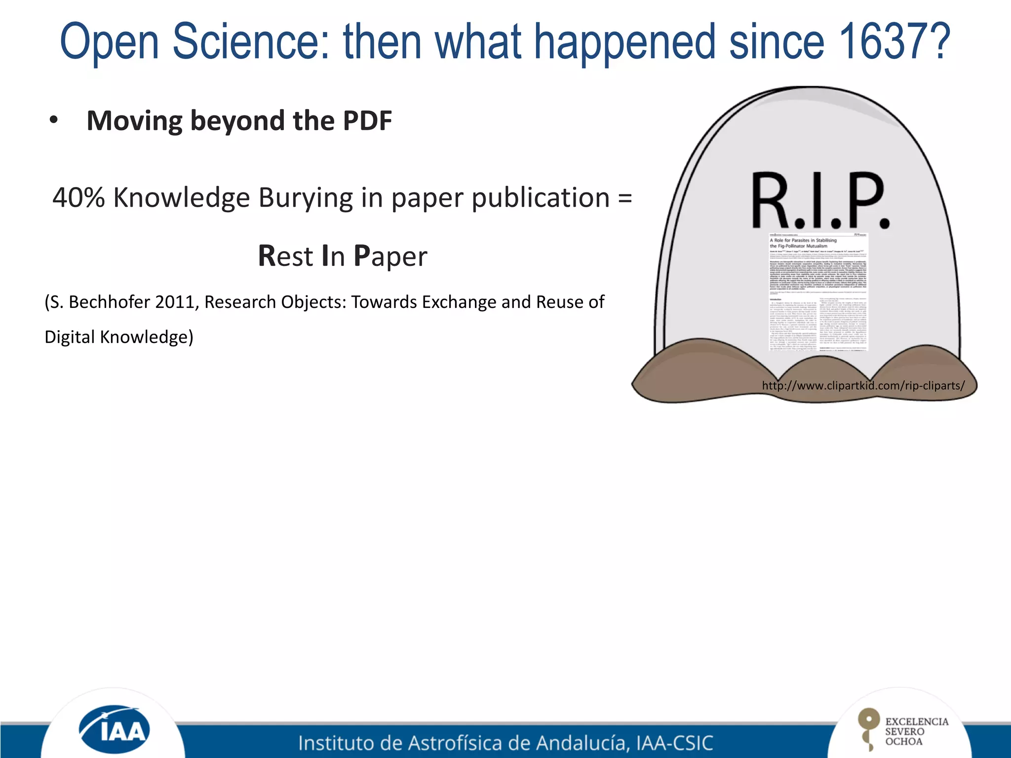 Open Science: then what happened since 1637?
• Moving beyond the PDF
40% Knowledge Burying in paper publication =
Rest In Paper
(S. Bechhofer 2011, Research Objects: Towards Exchange and Reuse of
Digital Knowledge)
http://www.clipartkid.com/rip-cliparts/
 