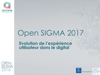 Evolution de l’expérience
utilisateur dans le digital
Open SIGMA 2017
 