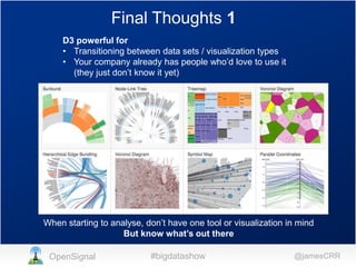 Final Thoughts 1
D3 powerful for
• Transitioning between data sets / visualization types
• Your company already has people who’d love to use it
(they just don’t know it yet)
But … it takes more time to set up each visualization
than Excel/Tableau/R

When starting to analyse, don’t have one tool or visualization in mind
But know what’s out there
OpenSignal

#bigdatashow

@jamesCRR

 