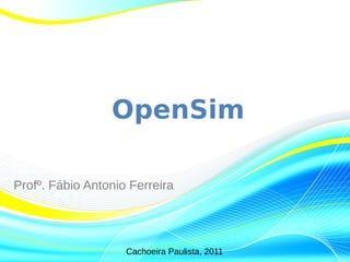 OpenSim

Profº. Fábio Antonio Ferreira




                    Cachoeira Paulista, 2011
 