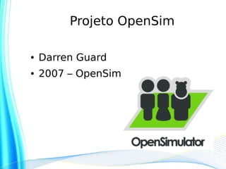 Projeto OpenSim

●   Darren Guard
●   2007 – OpenSim
 