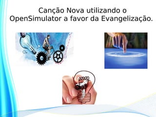 Canção Nova utilizando o
OpenSimulator a favor da Evangelização.
 