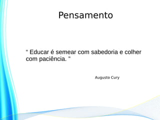 Pensamento



“ Educar é semear com sabedoria e colher
com paciência. ”

                       Augusto Cury
 