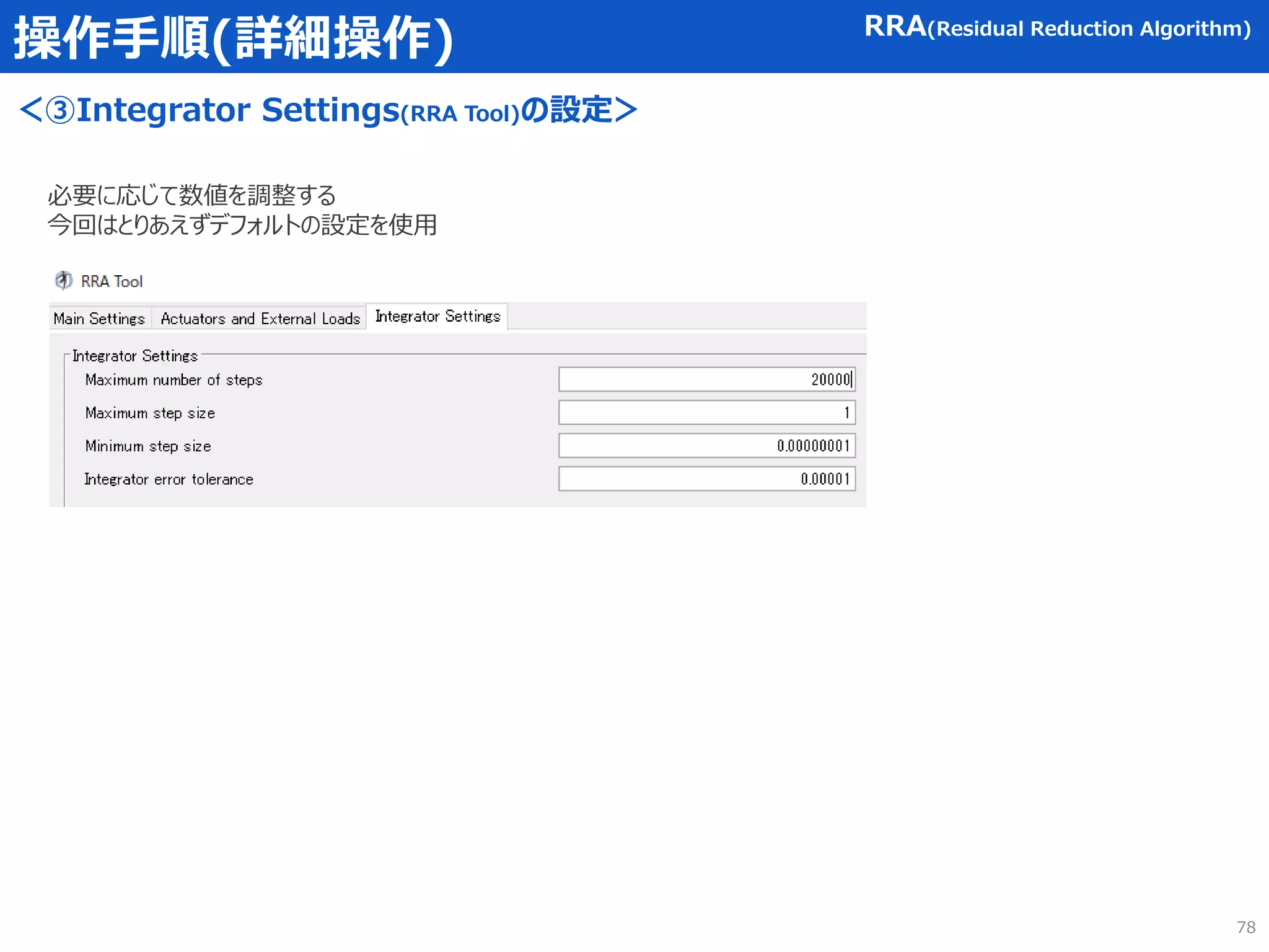 操作手順(詳細操作)
＜③Integrator Settings(RRA Tool)の設定＞
RRA(Residual Reduction Algorithm)
必要に応じて数値を調整する
今回はとりあえずデフォルトの設定を使用
78
 