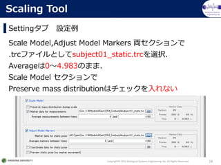 Biological Systems
Engineering lab.
Setting O
Copyright? 2015 Biological Systems Engineering lab. All Rights Reserved. 14
Scaling Tool
Scale Model,Adjust Model Markers I
.trcեȤsubject01_static.trcxk
Average04.983Τޤޣ
Scale Model 
Preserve mass distributionϥåʤ
 