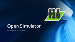 Open Simulator
SISTEMAS DE MULTIMÍDIA
 
