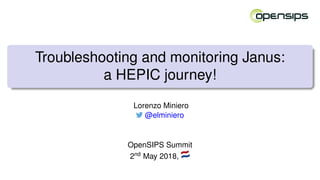 Troubleshooting and monitoring Janus:
a HEPIC journey!
Lorenzo Miniero
@elminiero
OpenSIPS Summit
2nd May 2018,
 