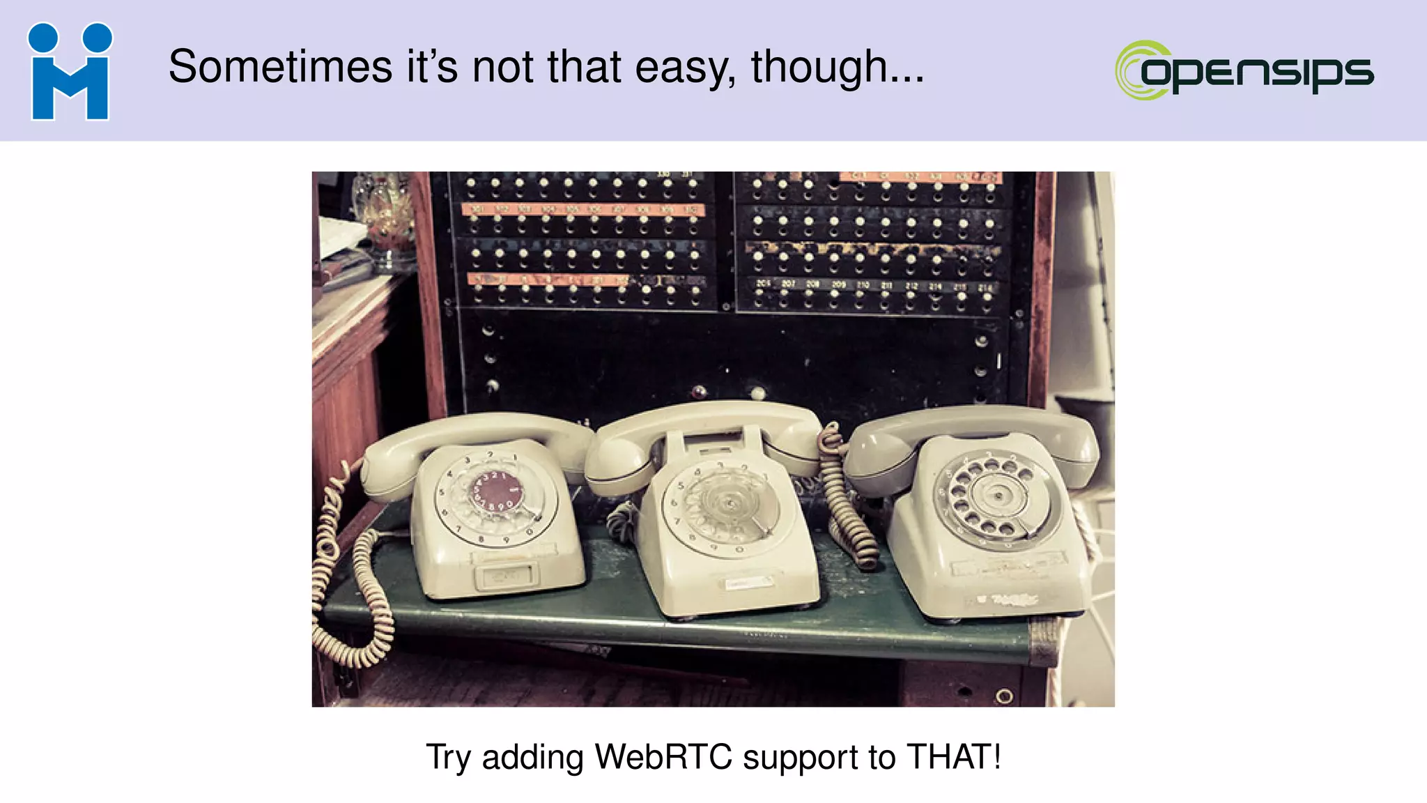 Sometimes it’s not that easy, though...
Try adding WebRTC support to THAT!
 