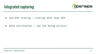 Bogdan Iancu - OpenSIPS Project
Integrated capturing
● non-SIP tracing - tracing more than SIP
● data correlation - see the being picture
11
 