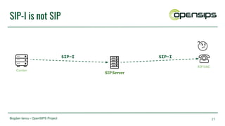 Bogdan Iancu - OpenSIPS Project
SIP-I is not SIP
27
SIP Server
Carrier
SIP UAC
SIP-I SIP-I
 