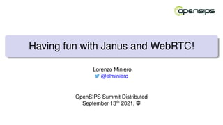 Having fun with Janus and WebRTC!
Lorenzo Miniero
@elminiero
OpenSIPS Summit Distributed
September 13th 2021,
 