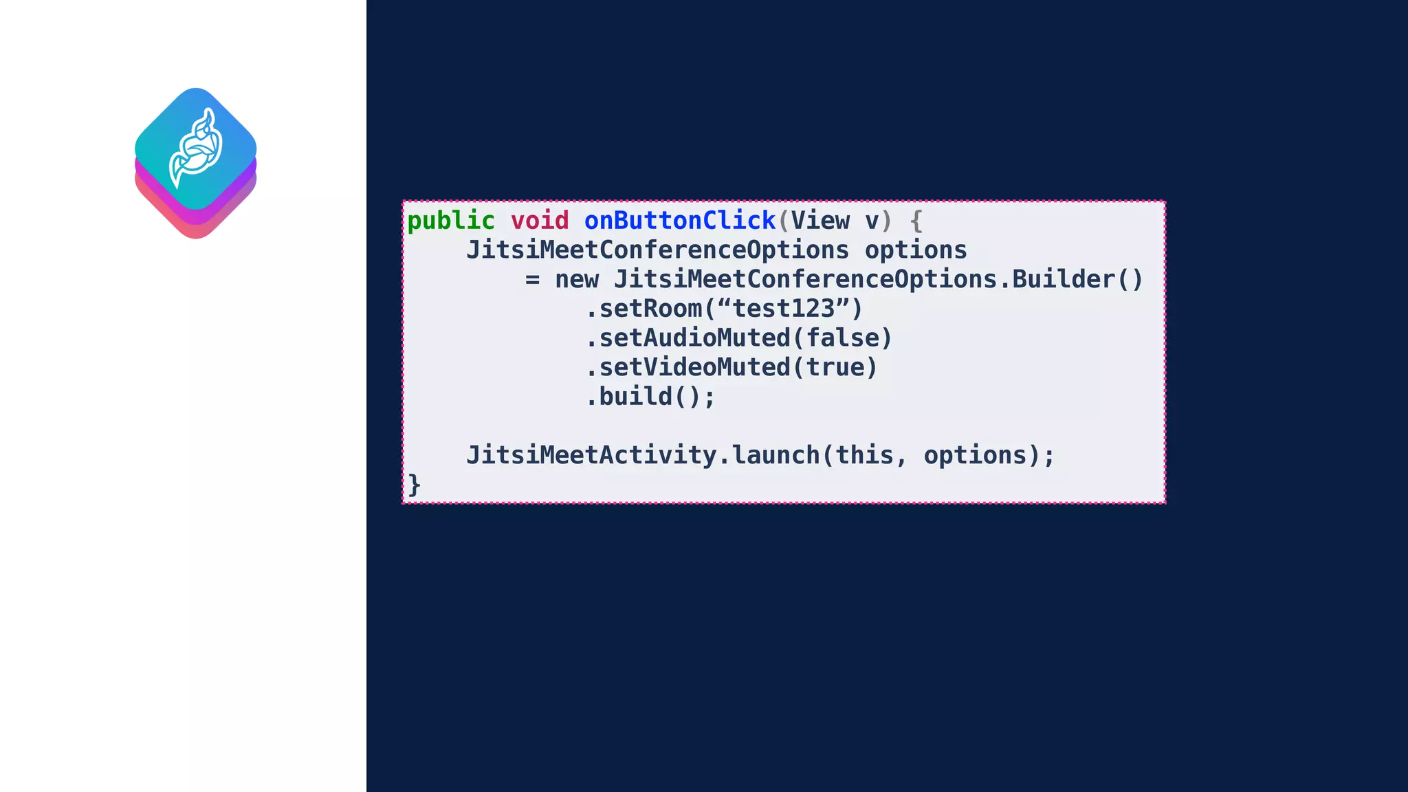 public void onButtonClick(View v) {
JitsiMeetConferenceOptions options
= new JitsiMeetConferenceOptions.Builder()
.setRoom(“test123”)
.setAudioMuted(false)
.setVideoMuted(true)
.build();
JitsiMeetActivity.launch(this, options);
}
 