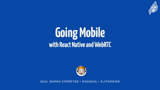 GoingMobile
withReactNativeandWebRTC
SAÚL IBARRA CORRETGÉ | @SAGHUL | @JITSINEWS
 